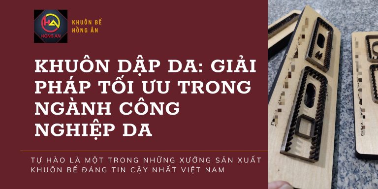 Khuôn Dập Da: Giải pháp tối ưu trong ngành công nghiệp da